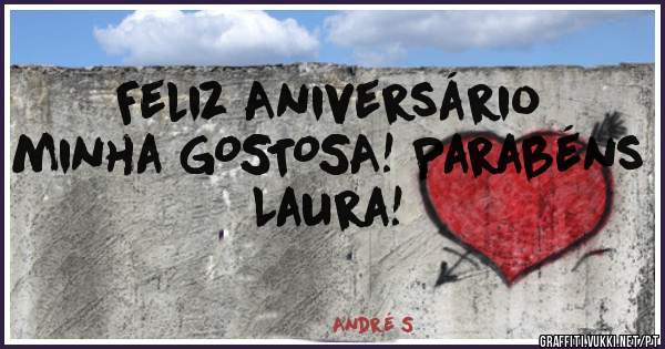 Feliz Aniversário minha GOSTOSA! Parabéns Laura!