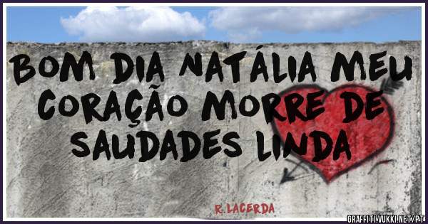 Bom dia Natália meu coração morre de saudades linda 