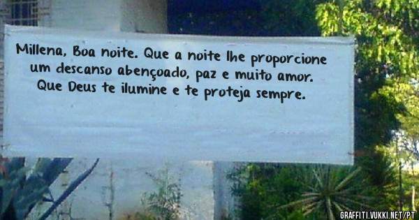 Millena, Boa noite. Que a noite lhe proporcione um descanso abençoado, paz e muito amor. Que Deus te ilumine e te proteja sempre.