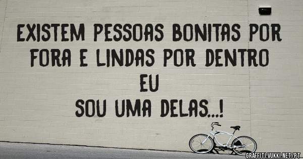 Existem pessoas bonitas por fora e lindas por dentro
eu
sou uma delas...!