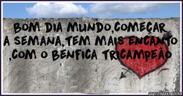 bom dia mundo,começar a semana,tem mais encanto ,com o benfica tricampeão