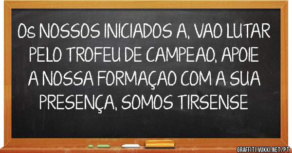 Os NOSSOS INICIADOS A, VAO LUTAR PELO TROFEU DE CAMPEAO, APOIE  A NOSSA FORMAÇAO COM A SUA PRESENÇA, SOMOS TIRSENSE 