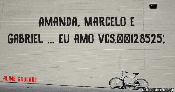 Amanda, Marcelo e Gabriel ... Eu amo vcs.😍