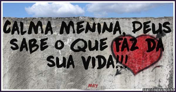 Calma menina, Deus sabe o que faz da sua vida!!!