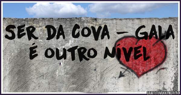 Ser da Cova - Gala é outro nível 