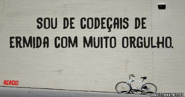 Sou de codeçais de ermida com muito orgulho.