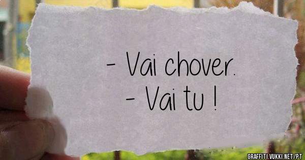 - Vai chover.
- Vai tu !
