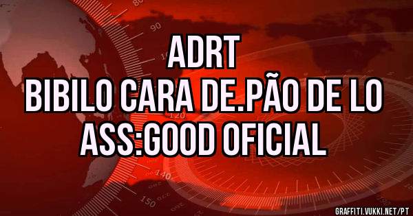Adrt
Bibilo cara de.pão de lo

Ass:Good oficial
 