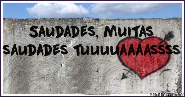 Saudades, muitas saudades tuuuuaaaassss