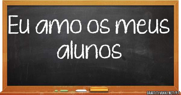 Eu amo os meus alunos