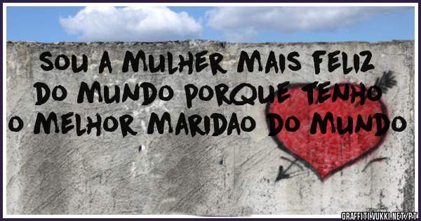 sou a mulher mais feliz do mundo porque tenho o melhor maridao do mundo
