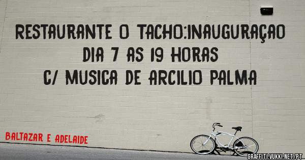 Restaurante O TACHO:Inauguraçao dia 7 as 19 horas
c/ musica de ARCILIO PALMA