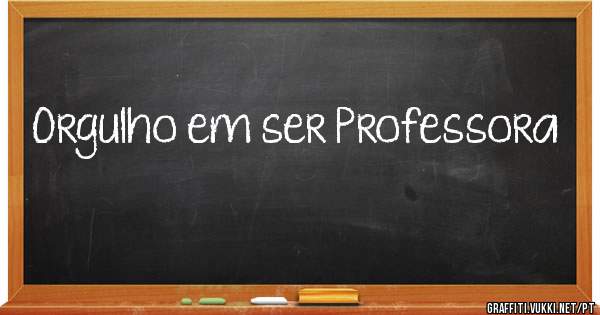 Orgulho em ser Professora