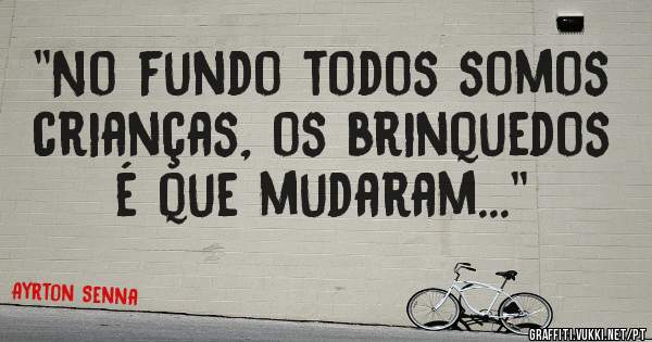 ''No fundo todos somos crianças, os brinquedos é que mudaram...''