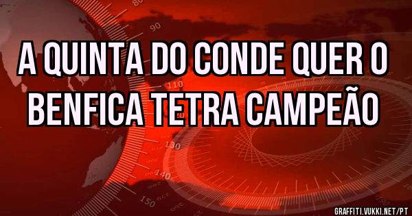A QUINTA DO CONDE QUER O BENFICA TETRA CAMPEÃO