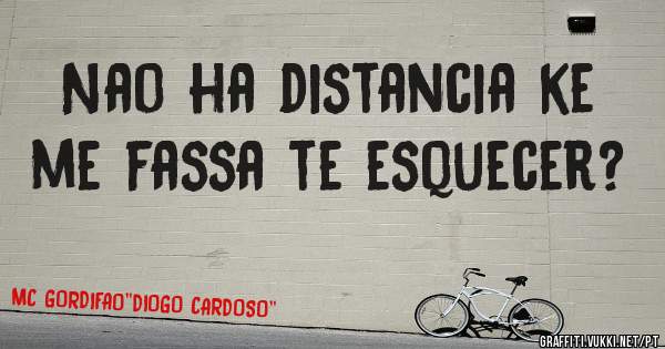Nao ha distancia ke me fassa te esquecer?
