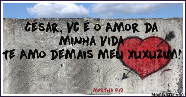 César, Vc é o Amor da minha Vida 
Te Amo demais meu Xuxuzim! 