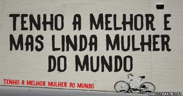 Tenho a melhor e mas linda mulher do mundo
