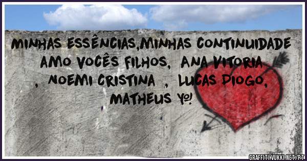 Minhas essências,minhas continuidade amo vocês Filhos,  Ana Vitoria  ,  Noemi Cristina  ,  Lucas Diogo,   Matheus ♥ 