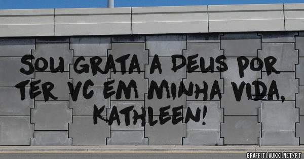 Sou grata a Deus por ter vc em minha vida, Kathleen!