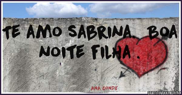 Te amo sabrina.  Boa noite filha .