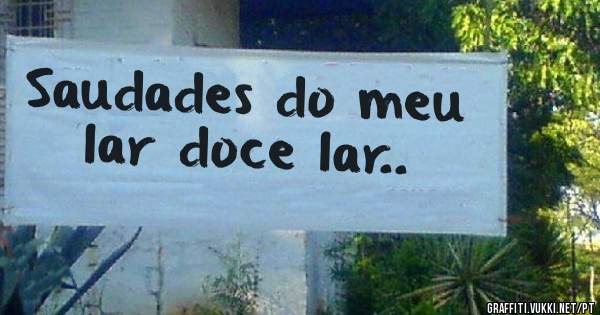 Saudades do meu lar doce lar..