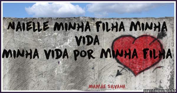 Naielle Minha filha minha vida 
Minha vida por minha filha