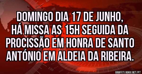 Domingo dia 17 de Junho, há missa as 15h seguida da procissão em honra de Santo António em Aldeia da Ribeira. 