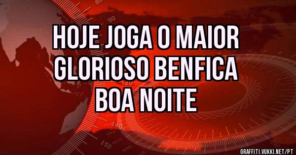 Hoje Joga o Maior
Glorioso Benfica
Boa noite