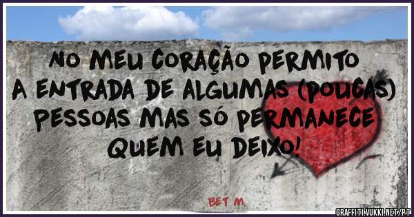No meu coração permito
A entrada de algumas (poucas)
Pessoas mas só permanece
Quem eu deixo!