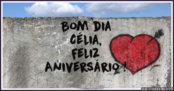 Bom dia 
Célia, 
Feliz 
Aniversário !