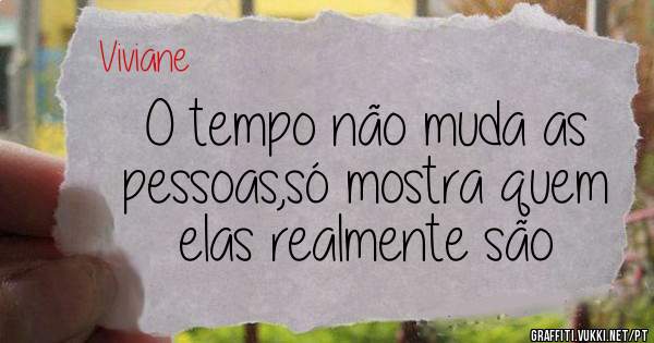 O tempo não muda as pessoas,só mostra quem elas realmente são