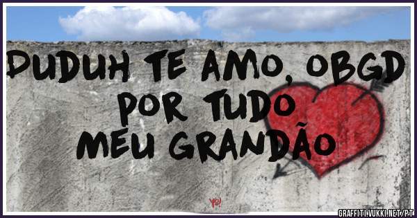 Duduh te amo, obgd por tudo 
Meu grandão
