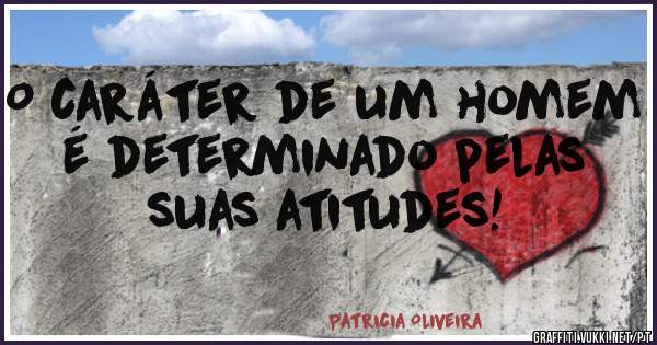 O caráter de um homem é determinado pelas suas atitudes!