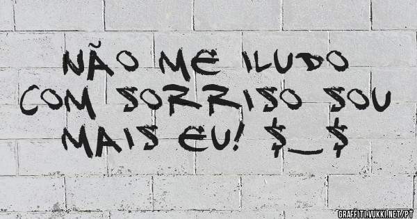 Não me iludo com sorriso sou mais eu! $_$