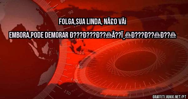 Folga,sua linda, nÃ£o vÃ¡ embora,pode demorar ð???ð???ð??â??ï¸ð???ð??ð??