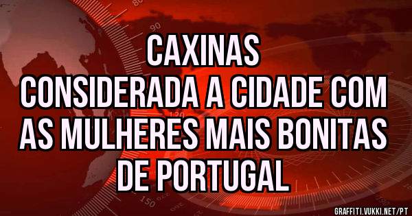Caxinas
Considerada a cidade com as mulheres mais bonitas de Portugal
