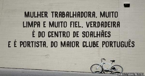 Mulher trabalhadora, muito limpa e muito Fiel, verdadeira é do centro de Soalhães
E é Portista, do maior clube português