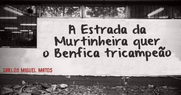 A Estrada da Murtinheira quer o Benfica tricampeão