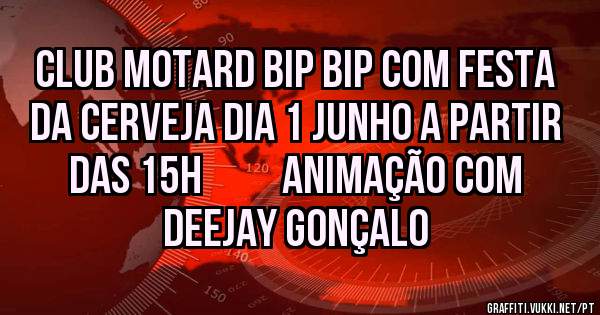 Club motard bip bip com festa da cerveja dia 1 Junho a partir das 15h          animação com deejay Gonçalo 