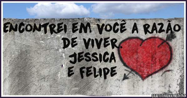 Encontrei em você a razão de viver.
                                  Jessica e Felipe 