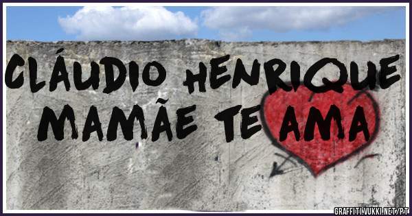 Cláudio Henrique mamãe te ama