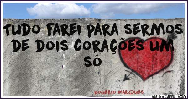  Tudo farei para sermos de dois corações um só