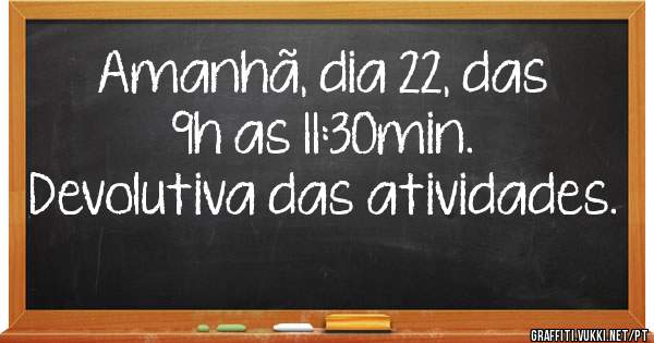 Amanhã, dia 22, das 9h as 11:30min.
Devolutiva das atividades. 