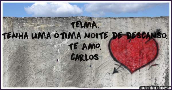 TELMA.
Tenha uma ótima noite de descanso.
TE AMO.
Carlos