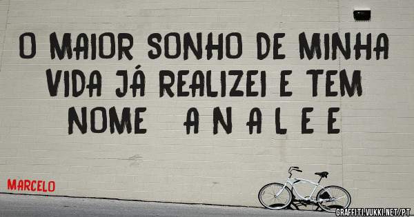 O MAIOR SONHO DE MINHA VIDA JÁ REALIZEI E TEM NOME   A N A L E E