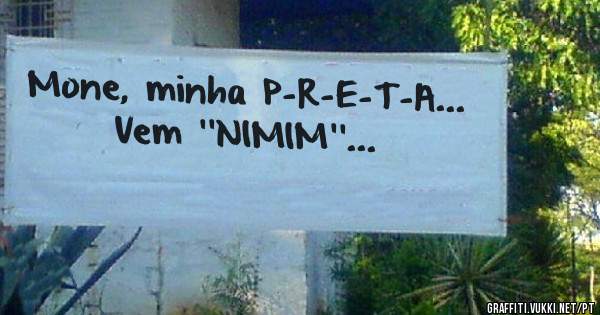 Mone, minha P-R-E-T-A...
        Vem ''NIMIM''...