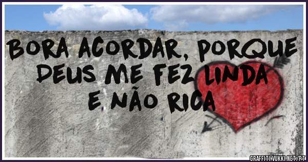Bora acordar, porque Deus me fez linda e não rica