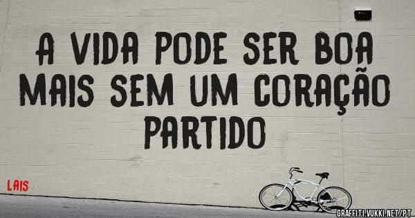 A vida pode ser boa mais sem um coração partido