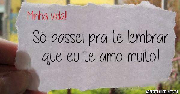 Só passei pra te lembrar que eu te amo muito!!